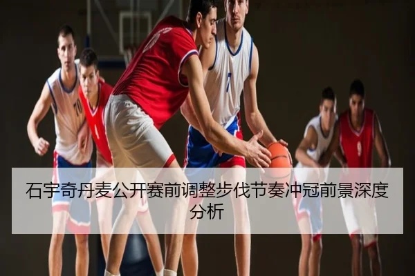石宇奇丹麦公开赛前调整步伐节奏冲冠前景深度分析